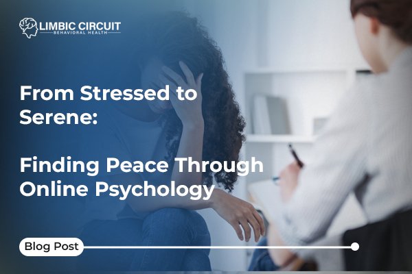 A woman with long, curly hair is sitting and holding her head in her hands, looking distressed. A therapist is sitting opposite her, taking notes on a clipboard. The image is overlaid with the title "From Stressed to Serene: Finding Peace Through Online Psychology" and the "Limbic Circuit Behavioral Health" logo. The bottom left corner of the image has a "Blog Post" label.